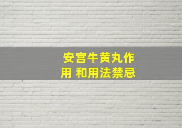 安宫牛黄丸作用 和用法禁忌